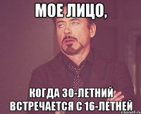 мое лицо, когда 30-летний встречается с 16-летней