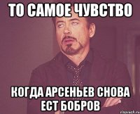 то самое чувство когда арсеньев снова ест бобров