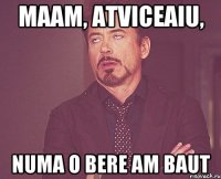 maam, atviceaiu, numa o bere am baut