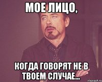 мое лицо, когда говорят не в твоем случае...