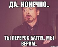 да.. конечно.. ты перерос батлу.. мы верим..