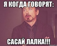 я когда говорят: сасай лалка!!!