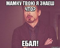 мамку твою я знаеш что? ебал!