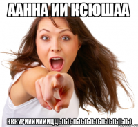 аанна ии ксюшаа кккуриииииииццыыыыыыыыыыыыы