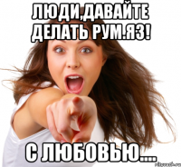 люди,давайте делать рум.яз! с любовью....