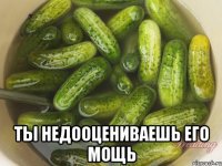  ты недооцениваешь его мощь