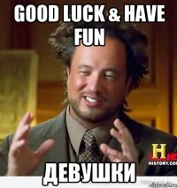 good luck & have fun девушки