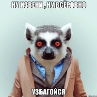 ну извени , ну всёровно узбагойся