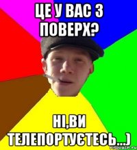 це у вас 3 поверх? ні,ви телепортуєтесь...)