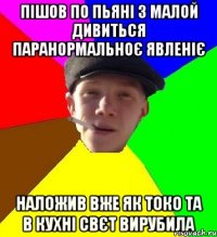 пішов по пьяні з малой дивиться паранормальноє явленіє наложив вже як токо та в кухні свєт вирубила