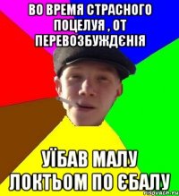 во время страсного поцелуя , от перевозбуждєнія уїбав малу локтьом по єбалу