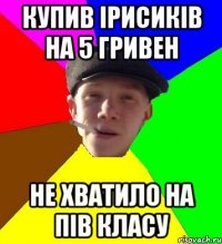 купив ірисиків на 5 гривен не хватило на пів класу