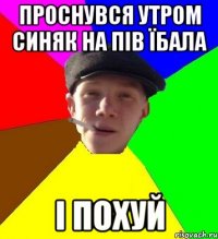 проснувся утром синяк на пів їбала і похуй