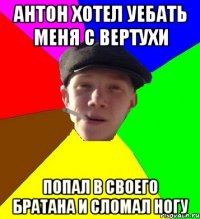 антон хотел уебать меня с вертухи попал в своего братана и сломал ногу