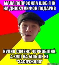 мала попросила шоб я їй на днюху айфон подарив купив сіменс чорнобілий. а хулі на більше не "заслужила"