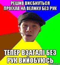 решив виєбнуться проїхав на велику без рук тепер взагалі без рук вийобуюсь