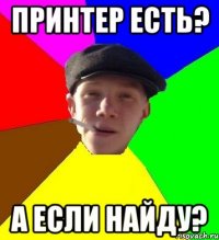 принтер есть? а если найду?