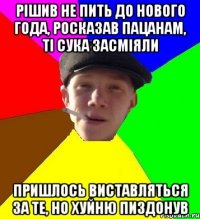 рішив не пить до нового года, росказав пацанам, ті сука засміяли пришлось виставляться за те, но хуйню пиздонув