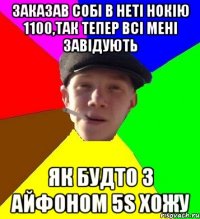 заказав собі в неті нокію 1100,так тепер всі мені завідують як будто з айфоном 5s хожу