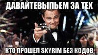 давайтевыпьем за тех кто прошел skyrim без кодов