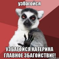  узбагойся катерина главное збагойствие!