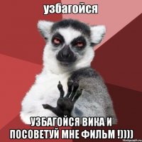  узбагойся вика и посоветуй мне фильм !))))