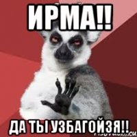 ирма!! да ты узбагойзя!!