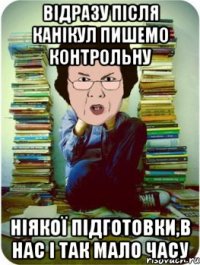 відразу після канікул пишемо контрольну ніякої підготовки,в нас і так мало часу