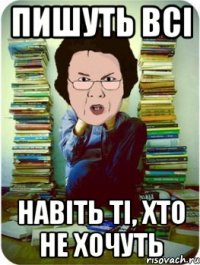 пишуть всі навіть ті, хто не хочуть