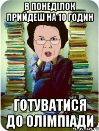 в понеділок прийдеш на 10 годин готуватися до олімпіади