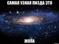 самая узкая пизда это жопа