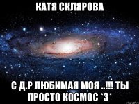 катя склярова с д.р любимая моя ..!!! ты просто космос *з*