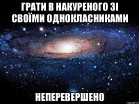 грати в накуреного зі своїми однокласниками неперевершено