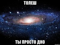 толеш ты просто дно