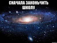 сначала законьчить школу 