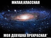 милая,классная моя девушка прекрасная*