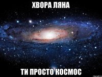 хвора ляна ти просто космос