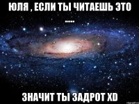 юля , если ты читаешь это ..... значит ты задрот xd