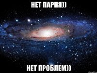 нет парня)) нет проблем))