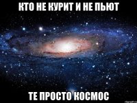 кто не курит и не пьют те просто космос