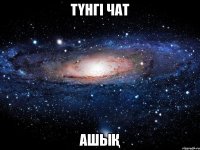 тҮнгі чат ашыҚ