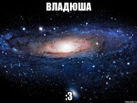 владюша :3