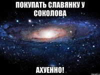 покупать славянку у соколова ахуенно!