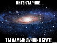 витёк тарков, ты самый лучший брат!