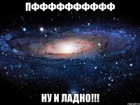 пфффффффффф ну и ладно!!!