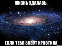 жизнь удалась, если тебя зовут кристина