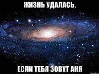 жизнь удалась, если тебя зовут аня