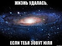 жизнь удалась, если тебя зовут юля