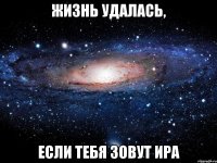 жизнь удалась, если тебя зовут ира