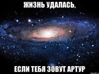 жизнь удалась, если тебя зовут артур